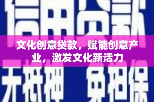 上甘岭文化创意贷款，赋能创意产业，激发文化新活力