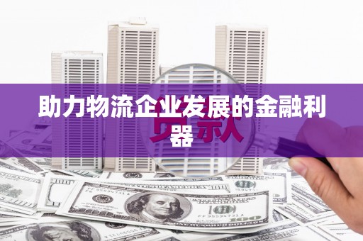 上甘岭助力物流企业发展的金融利器