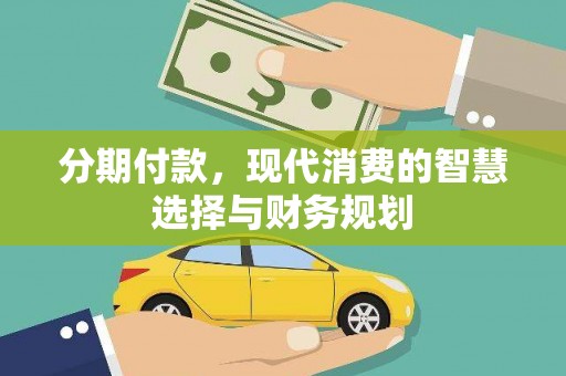 上甘岭分期付款，现代消费的智慧选择与财务规划