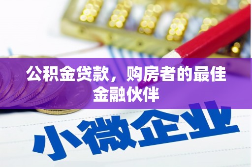上甘岭公积金贷款，购房者的最佳金融伙伴