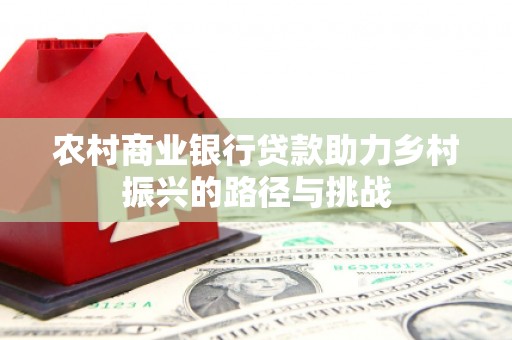 上甘岭农村商业银行贷款助力乡村振兴的路径与挑战