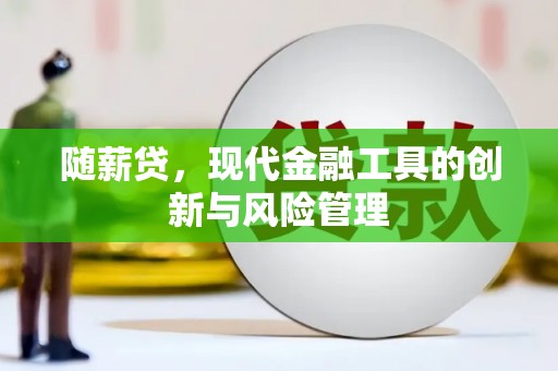 上甘岭随薪贷，现代金融工具的创新与风险管理