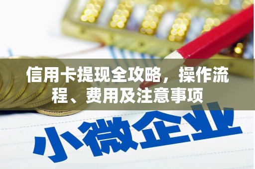 上甘岭信用卡提现全攻略，操作流程、费用及注意事项