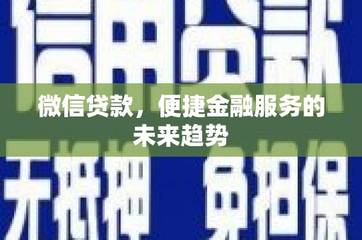 上甘岭微信贷款，便捷金融服务的未来趋势