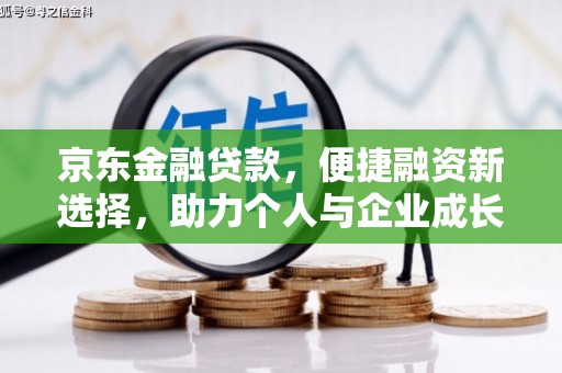 上甘岭京东金融贷款，便捷融资新选择，助力个人与企业成长