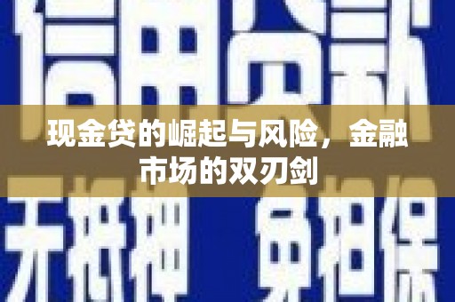 上甘岭现金贷的崛起与风险，金融市场的双刃剑