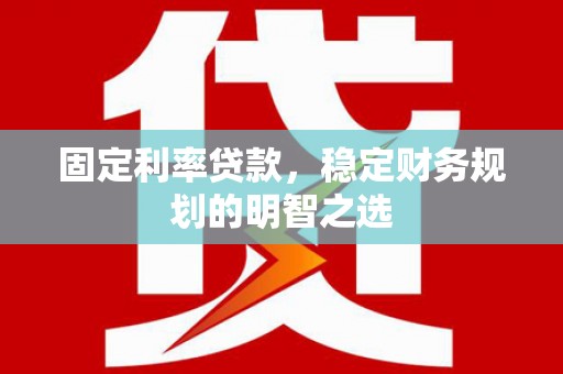 上甘岭固定利率贷款，稳定财务规划的明智之选