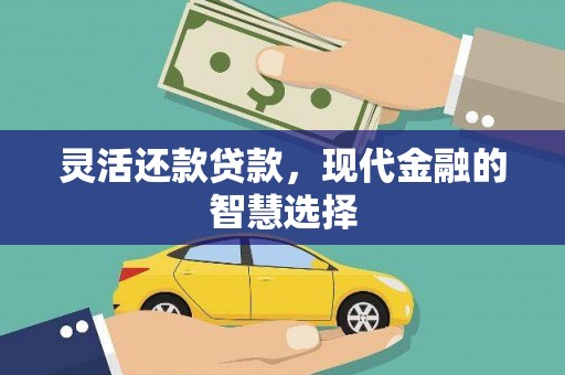 上甘岭灵活还款贷款，现代金融的智慧选择