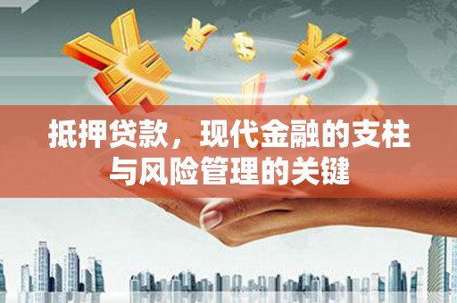上甘岭抵押贷款，现代金融的支柱与风险管理的关键
