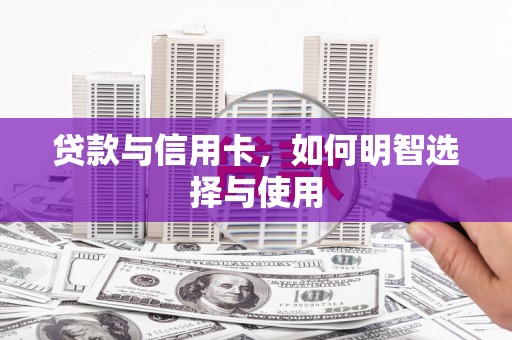 上甘岭贷款与信用卡，如何明智选择与使用