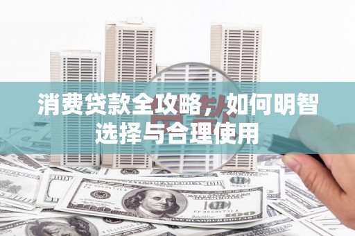 上甘岭消费贷款全攻略，如何明智选择与合理使用