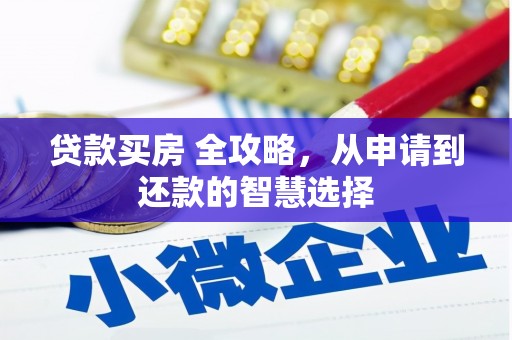 上甘岭贷款买房 全攻略，从申请到还款的智慧选择