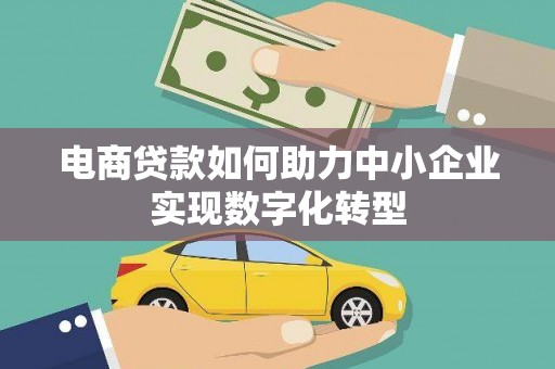 上甘岭电商贷款如何助力中小企业实现数字化转型
