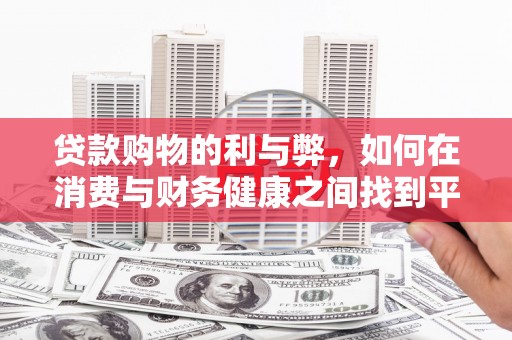 上甘岭贷款购物的利与弊，如何在消费与财务健康之间找到平衡