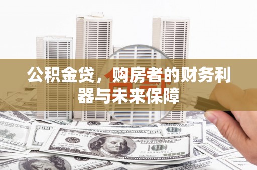 上甘岭公积金贷，购房者的财务利器与未来保障