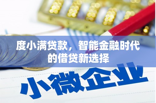上甘岭度小满贷款，智能金融时代的借贷新选择