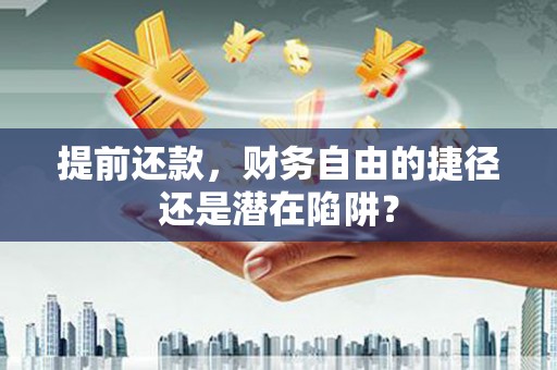 上甘岭提前还款，财务自由的捷径还是潜在陷阱？