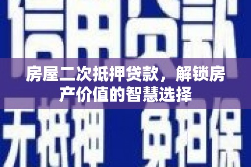 上甘岭房屋二次抵押贷款，解锁房产价值的智慧选择