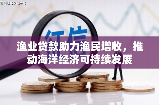 上甘岭渔业贷款助力渔民增收，推动海洋经济可持续发展