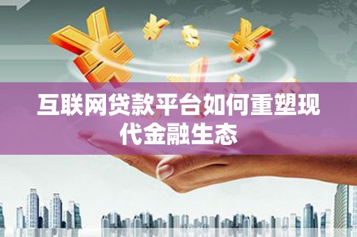 上甘岭互联网贷款平台如何重塑现代金融生态