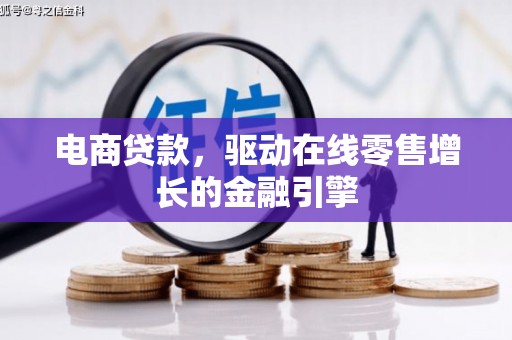 上甘岭电商贷款，驱动在线零售增长的金融引擎