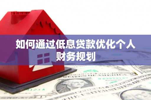 上甘岭如何通过低息贷款优化个人财务规划