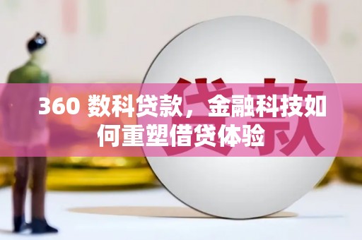 上甘岭360 数科贷款，金融科技如何重塑借贷体验