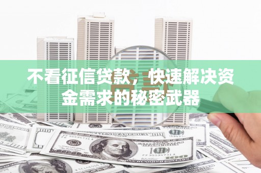 上甘岭不看征信贷款，快速解决资金需求的秘密武器