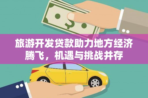 上甘岭旅游开发贷款助力地方经济腾飞，机遇与挑战并存