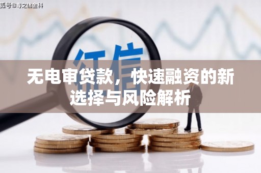 上甘岭无电审贷款，快速融资的新选择与风险解析