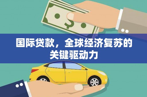 上甘岭国际贷款，全球经济复苏的关键驱动力