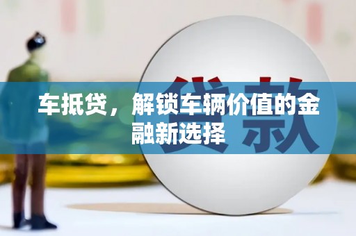 上甘岭车抵贷，解锁车辆价值的金融新选择