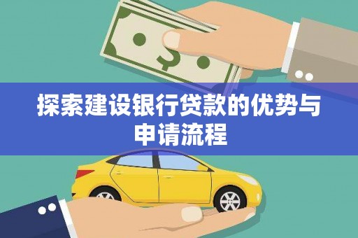 上甘岭探索建设银行贷款的优势与申请流程