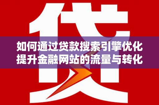 上甘岭如何通过贷款搜索引擎优化提升金融网站的流量与转化率