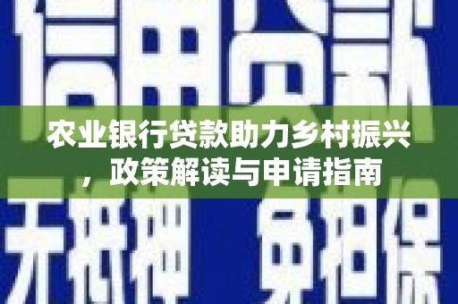 上甘岭农业银行贷款助力乡村振兴，政策解读与申请指南