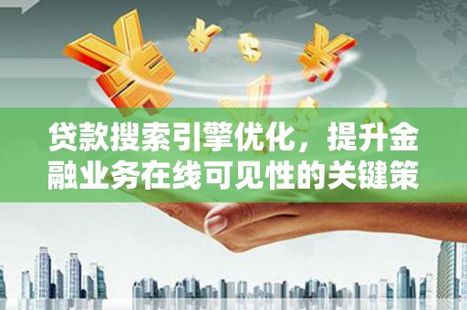 上甘岭贷款搜索引擎优化，提升金融业务在线可见性的关键策略