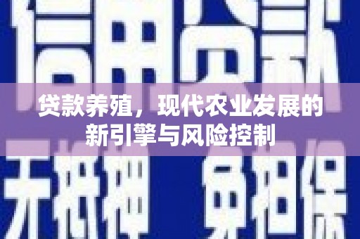 上甘岭贷款养殖，现代农业发展的新引擎与风险控制