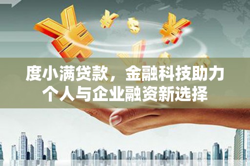 上甘岭度小满贷款，金融科技助力个人与企业融资新选择