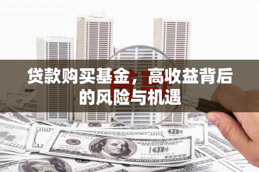 上甘岭贷款购买基金，高收益背后的风险与机遇