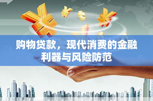 上甘岭购物贷款，现代消费的金融利器与风险防范