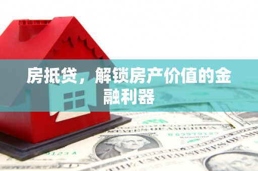 上甘岭房抵贷，解锁房产价值的金融利器