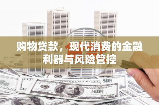 上甘岭购物贷款，现代消费的金融利器与风险管控