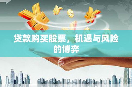 上甘岭贷款购买股票，机遇与风险的博弈