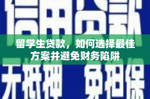 上甘岭留学生贷款，如何选择最佳方案并避免财务陷阱