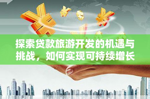 上甘岭探索贷款旅游开发的机遇与挑战，如何实现可持续增长