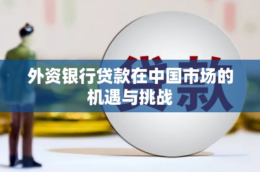 上甘岭外资银行贷款在中国市场的机遇与挑战