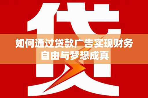 上甘岭如何通过贷款广告实现财务自由与梦想成真