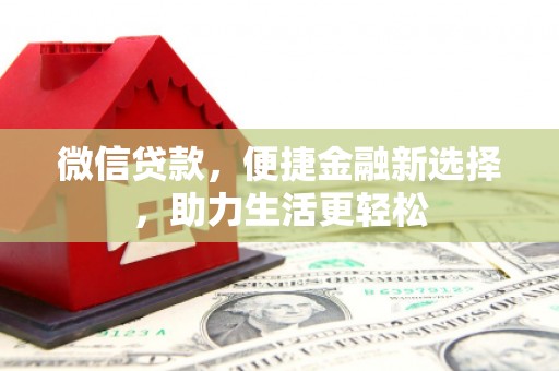 上甘岭微信贷款，便捷金融新选择，助力生活更轻松