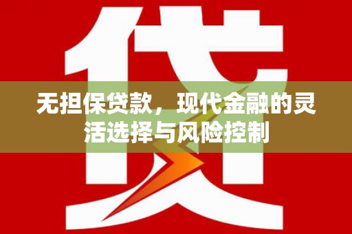 上甘岭无担保贷款，现代金融的灵活选择与风险控制