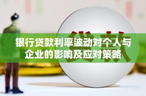 上甘岭银行贷款利率波动对个人与企业的影响及应对策略